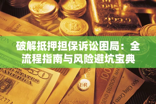 济南破解抵押担保诉讼困局:全流程指南与风险避坑宝典 济南破解抵押担保诉讼困局:全流程指南与风险避坑宝典