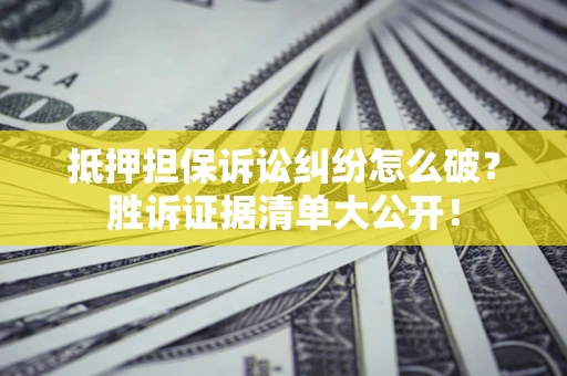 济南抵押担保诉讼纠纷怎么破？胜诉证据清单大公开！