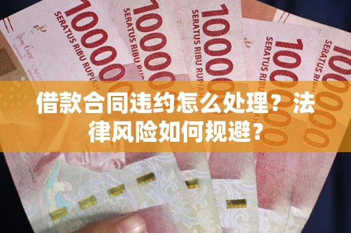 济南借款合同违约怎么处理？法律风险如何规避？