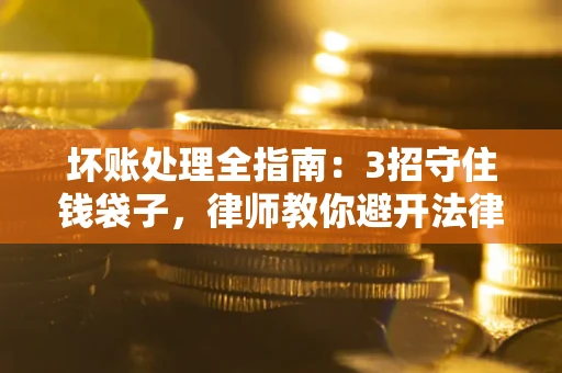济南坏账处理全指南：3招守住钱袋子，律师教你避开法律雷区