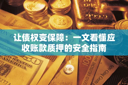 济南让债权变保障：一文看懂应收账款质押的安全指南