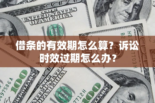 济南借条的有效期怎么算？诉讼时效过期怎么办？