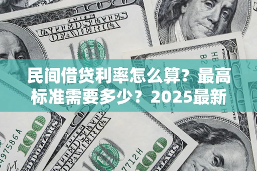 济南民间借贷利率怎么算？最高标准需要多少？2025最新避坑指南