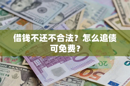 济南借钱不还不合法？怎么追债可免费？