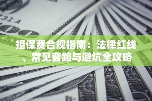 济南担保费合规指南：法律红线、常见套路与避坑全攻略