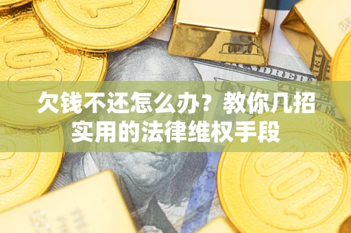 济南欠钱不还怎么办？教你几招实用的法律维权手段