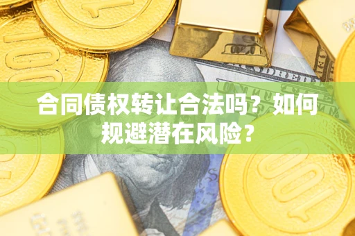 济南合同债权转让合法吗？如何规避潜在风险？