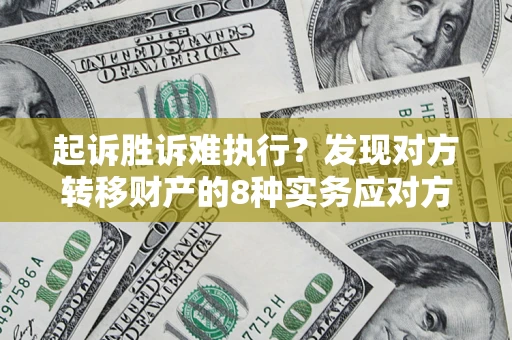 济南起诉胜诉难执行？发现对方转移财产的8种实务应对方案