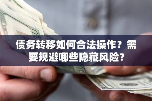 济南债务转移如何合法操作？需要规避哪些隐藏风险？