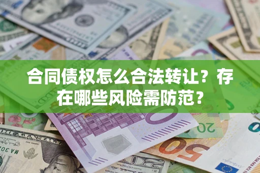 济南合同债权怎么合法转让？存在哪些风险需防范？