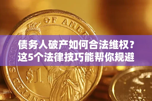 济南债务人破产如何合法维权？这5个法律技巧能帮你规避风险
