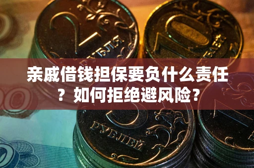 济南亲戚借钱担保要负什么责任？如何拒绝避风险？