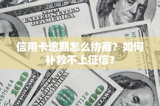 济南信用卡逾期怎么协商？如何补救不上征信？
