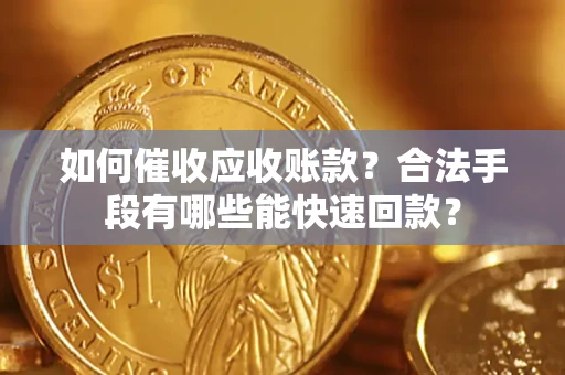济南如何催收应收账款？合法手段有哪些能快速回款？