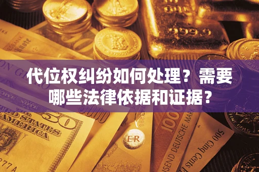 济南代位权纠纷如何处理？需要哪些法律依据和证据？
