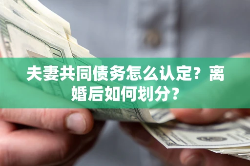 济南夫妻共同债务怎么认定？离婚后如何划分？