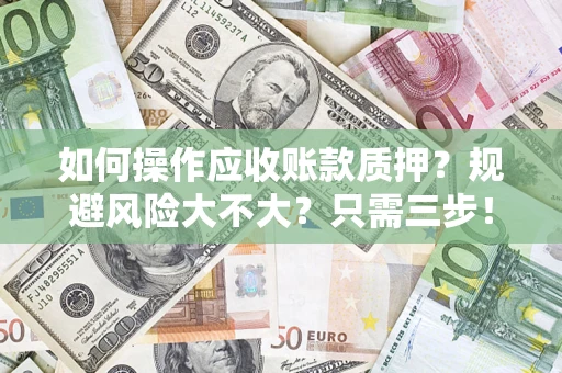 济南如何操作应收账款质押？规避风险大不大？只需三步！