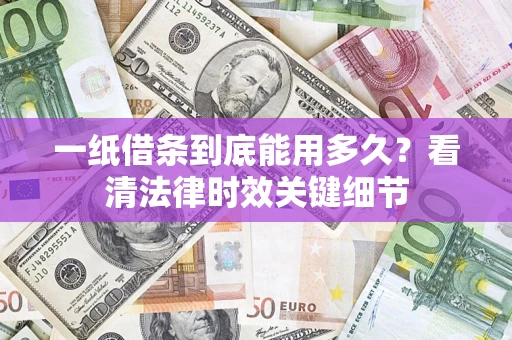 济南一纸借条到底能用多久？看清法律时效关键细节