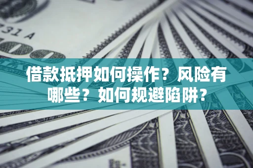 济南借款抵押如何操作?风险有哪些?如何规避陷阱? 济南借款抵押如何操作?风险有哪些?如何规避陷阱?