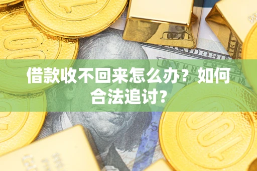 济南借款收不回来怎么办？如何合法追讨？