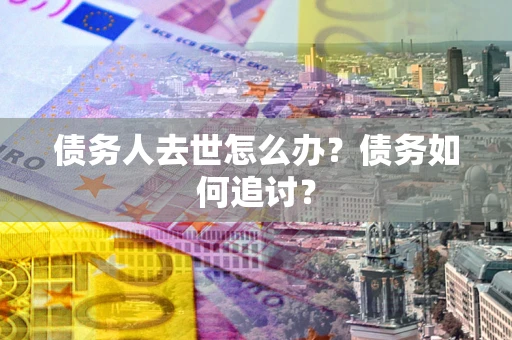 济南债务人去世怎么办？债务如何追讨？