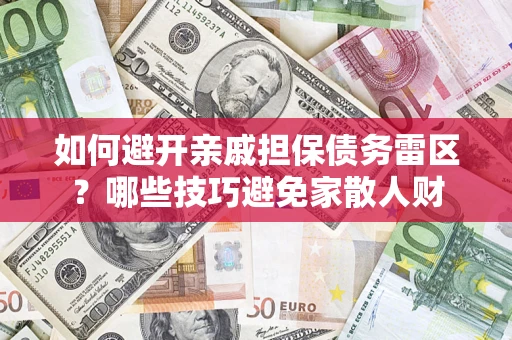 济南如何避开亲戚担保债务雷区？哪些技巧避免家散人财
