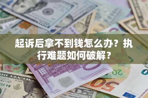 济南起诉后拿不到钱怎么办?执行难题如何破解? 济南起诉后拿不到钱怎么办?执行难题如何破解?
