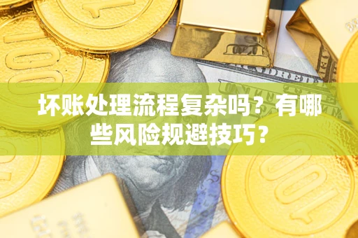 济南坏账处理流程复杂吗？有哪些风险规避技巧？