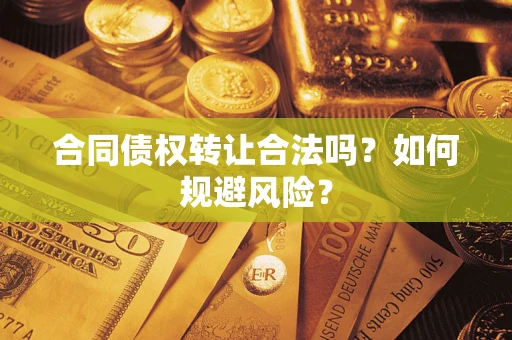 济南合同债权转让合法吗?如何规避风险? 济南合同债权转让合法吗?如何规避风险?