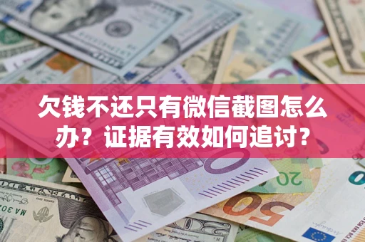 济南欠钱不还只有微信截图怎么办？证据有效如何追讨？