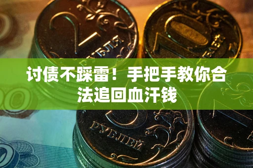 济南讨债不踩雷！手把手教你合法追回血汗钱