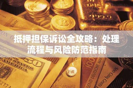 济南抵押担保诉讼全攻略：处理流程与风险防范指南