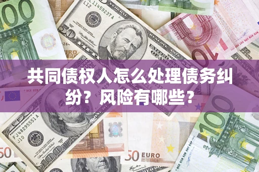 济南共同债权人怎么处理债务纠纷？风险有哪些？