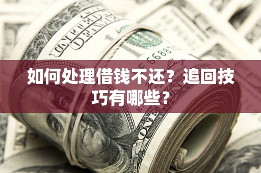 济南如何处理借钱不还？追回技巧有哪些？