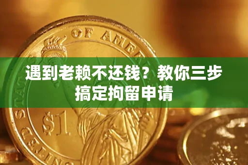 济南遇到老赖不还钱？教你三步搞定拘留申请