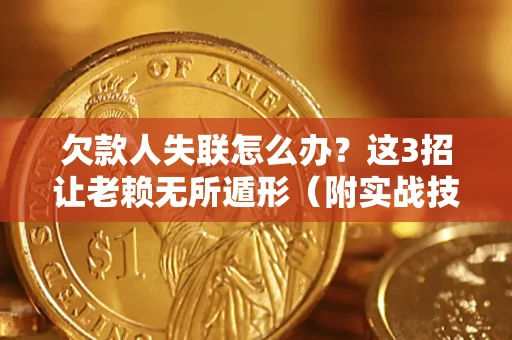 济南欠款人失联怎么办？这3招让老赖无所遁形（附实战技巧）