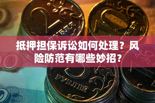 济南抵押担保诉讼如何处理？风险防范有哪些妙招？