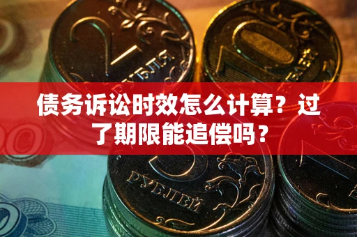 济南债务诉讼时效怎么计算？过了期限能追偿吗？