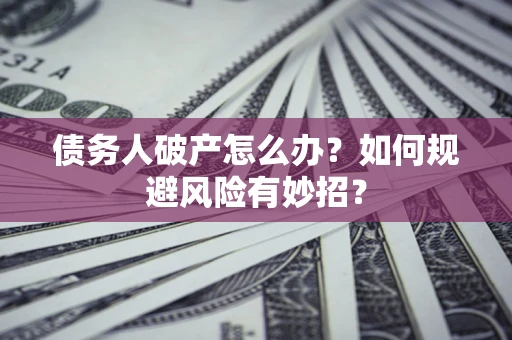 济南债务人破产怎么办？如何规避风险有妙招？