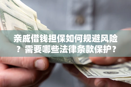 济南亲戚借钱担保如何规避风险？需要哪些法律条款保护？
