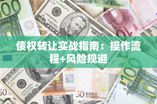 济南债权转让实战指南：操作流程+风险规避
