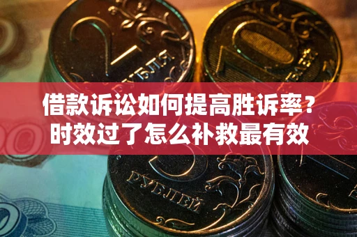 济南借款诉讼如何提高胜诉率？时效过了怎么补救最有效