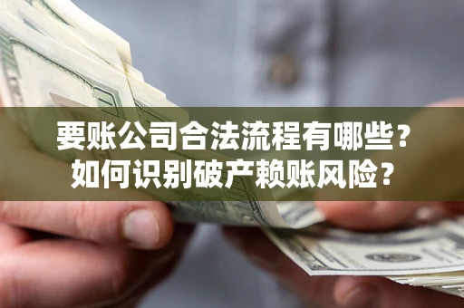 济南要账公司合法流程有哪些？如何识别破产赖账风险？