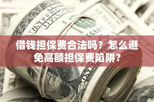 济南借钱担保费合法吗？怎么避免高额担保费陷阱？