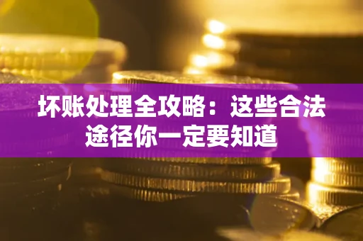 济南坏账处理全攻略：这些合法途径你一定要知道