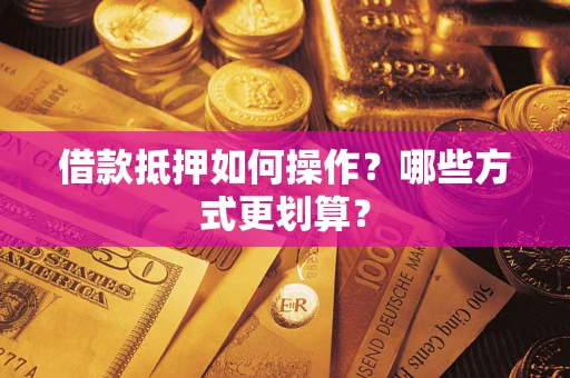 济南借款抵押如何操作？哪些方式更划算？