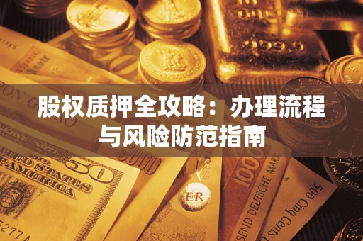 济南股权质押全攻略：办理流程与风险防范指南
