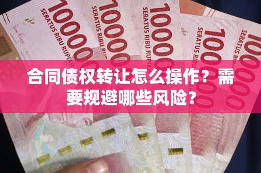 济南合同债权转让怎么操作？需要规避哪些风险？
