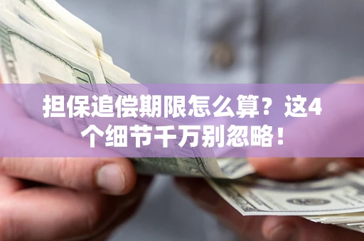 济南担保追偿期限怎么算?这4个细节千万别忽略! 济南担保追偿期限怎么算?这4个细节千万别忽略!