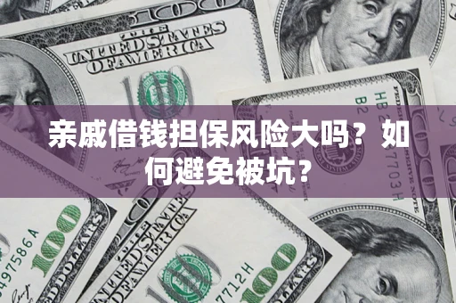 济南亲戚借钱担保风险大吗？如何避免被坑？